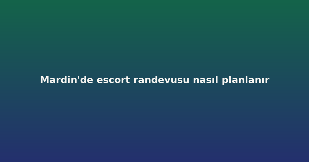 Mardin’de escort randevusu nasıl planlanır Mardin’de escort randevusu nasıl planlanır