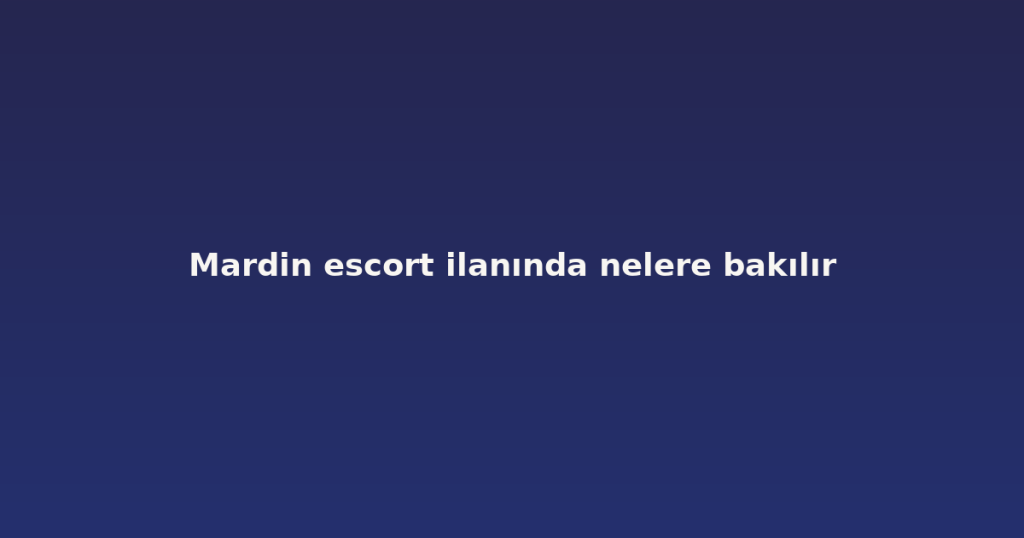 Mardin escort ilanında nelere bakılır