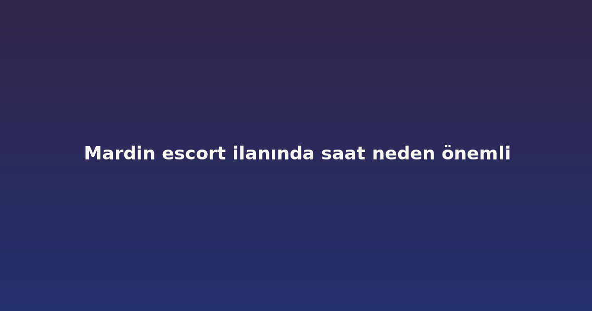 sitekur-mardin-escort-ilaninda-saat-neden-onemli.png